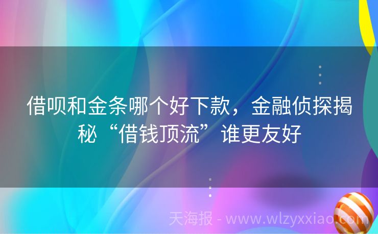 借呗和金条哪个好下款，金融侦探揭秘“借钱顶流”谁更友好