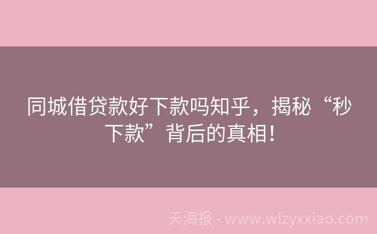 同城借贷款好下款吗知乎，揭秘“秒下款”背后的真相！