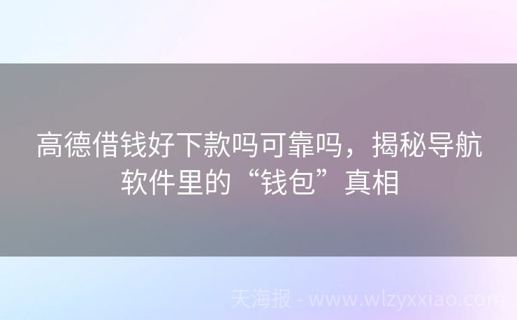 高德借钱好下款吗可靠吗，揭秘导航软件里的“钱包”真相