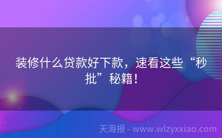 装修什么贷款好下款，速看这些“秒批”秘籍！