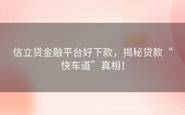 信立贷金融平台好下款，揭秘贷款“快车道”真相！