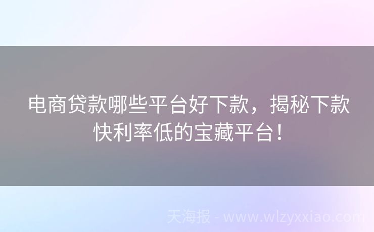 电商贷款哪些平台好下款，揭秘下款快利率低的宝藏平台！