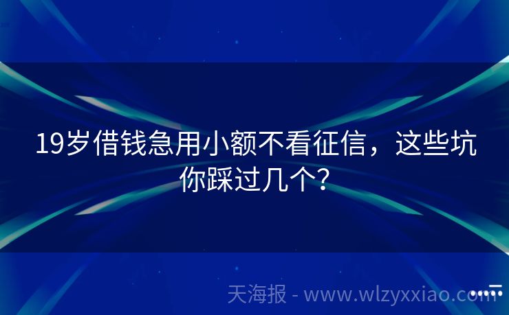 19岁借钱急用小额不看征信，这些坑你踩过几个？