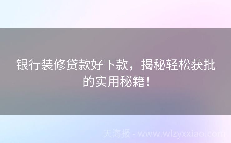 银行装修贷款好下款，揭秘轻松获批的实用秘籍！