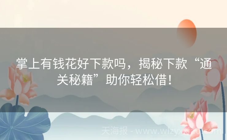 掌上有钱花好下款吗，揭秘下款“通关秘籍”助你轻松借！
