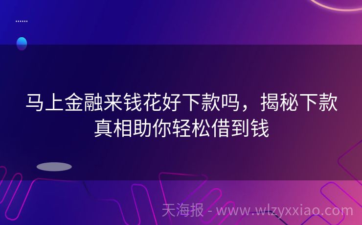 马上金融来钱花好下款吗，揭秘下款真相助你轻松借到钱