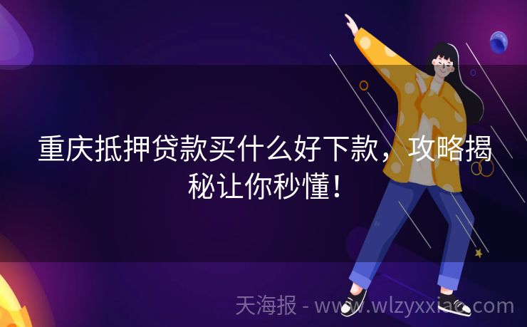 重庆抵押贷款买什么好下款，攻略揭秘让你秒懂！