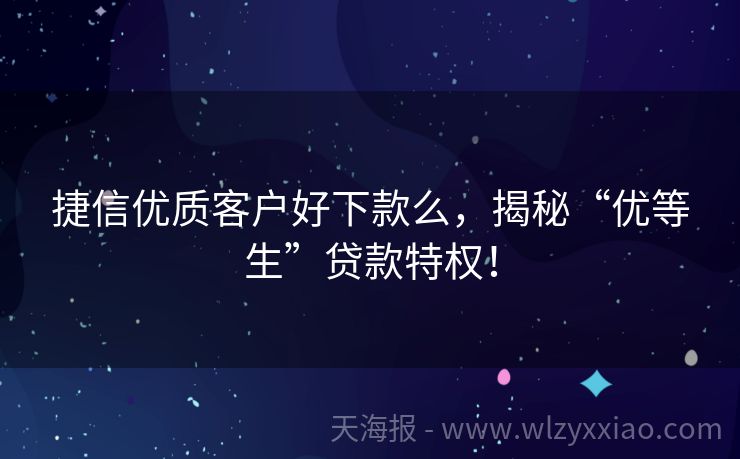 捷信优质客户好下款么，揭秘“优等生”贷款特权！