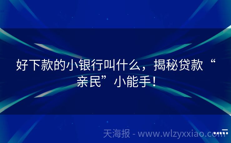 好下款的小银行叫什么，揭秘贷款“亲民”小能手！