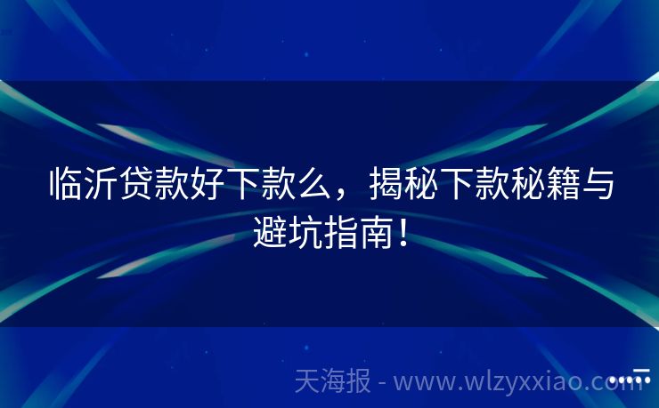 临沂贷款好下款么，揭秘下款秘籍与避坑指南！