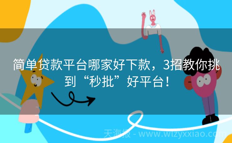 简单贷款平台哪家好下款，3招教你挑到“秒批”好平台！