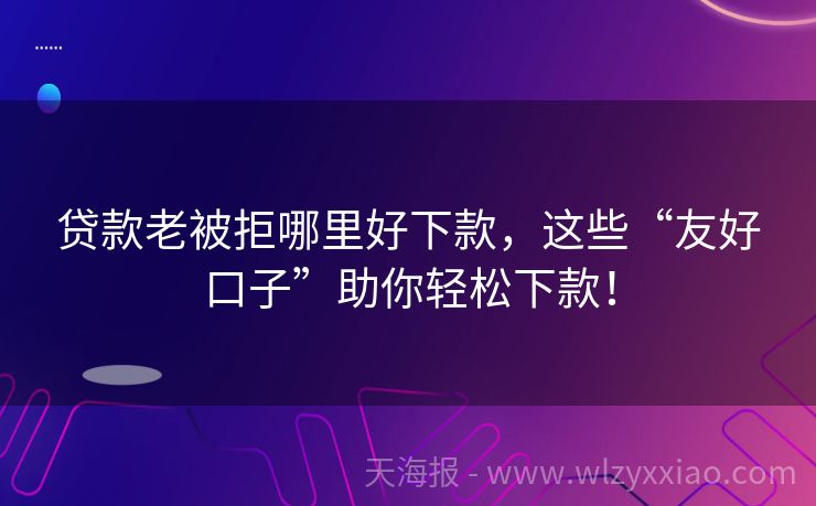 贷款老被拒哪里好下款，这些“友好口子”助你轻松下款！