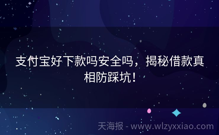 支付宝好下款吗安全吗，揭秘借款真相防踩坑！