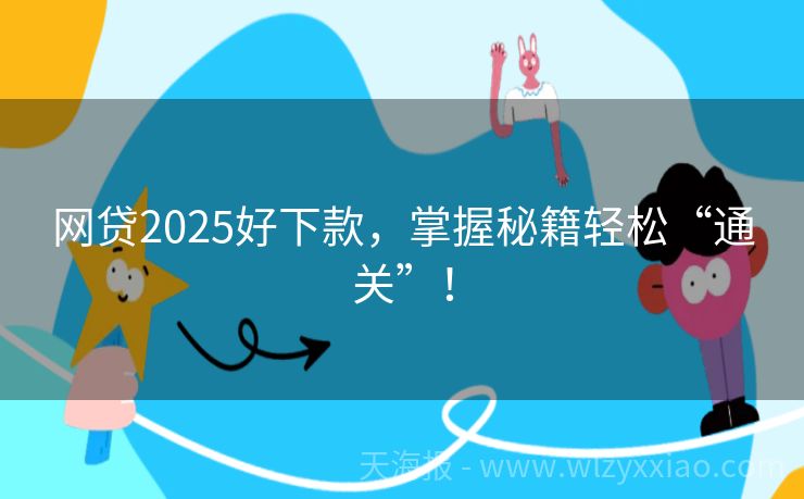 网贷2025好下款，掌握秘籍轻松“通关”！