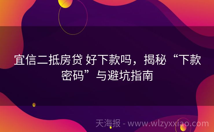 宜信二抵房贷 好下款吗，揭秘“下款密码”与避坑指南
