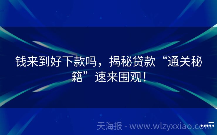 钱来到好下款吗，揭秘贷款“通关秘籍”速来围观！
