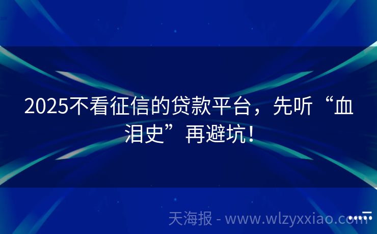 2025不看征信的贷款平台，先听“血泪史”再避坑！