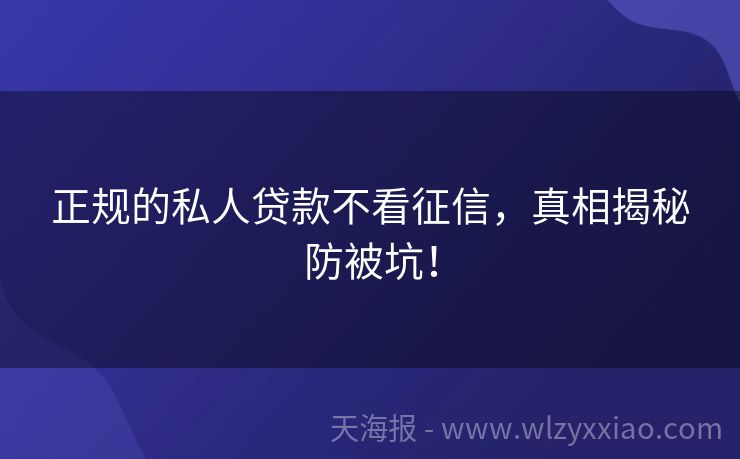 正规的私人贷款不看征信，真相揭秘防被坑！