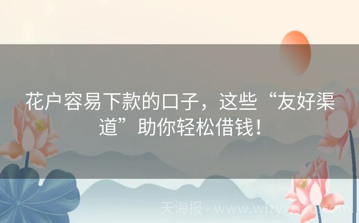 花户容易下款的口子，这些“友好渠道”助你轻松借钱！