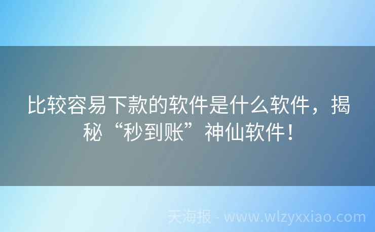 比较容易下款的软件是什么软件，揭秘“秒到账”神仙软件！