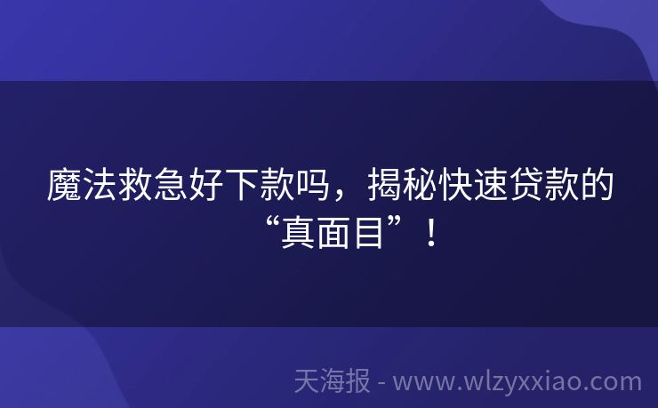 魔法救急好下款吗，揭秘快速贷款的“真面目”！