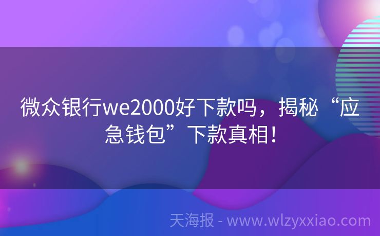 微众银行we2000好下款吗，揭秘“应急钱包”下款真相！
