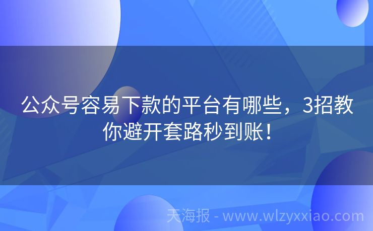 公众号容易下款的平台有哪些，3招教你避开套路秒到账！