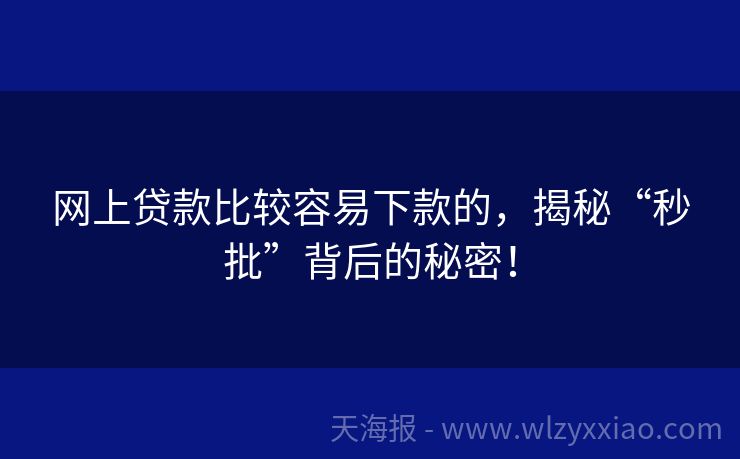 网上贷款比较容易下款的，揭秘“秒批”背后的秘密！