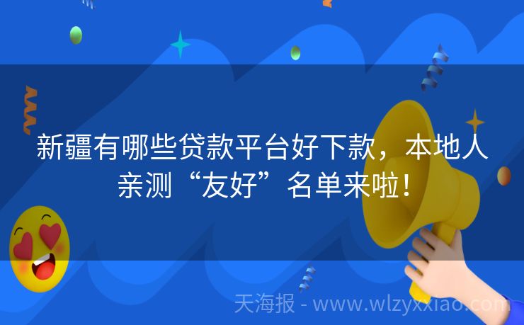新疆有哪些贷款平台好下款，本地人亲测“友好”名单来啦！