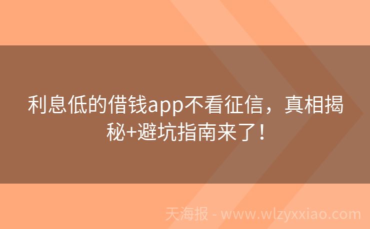 利息低的借钱app不看征信，真相揭秘+避坑指南来了！