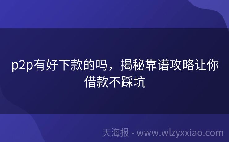 p2p有好下款的吗，揭秘靠谱攻略让你借款不踩坑