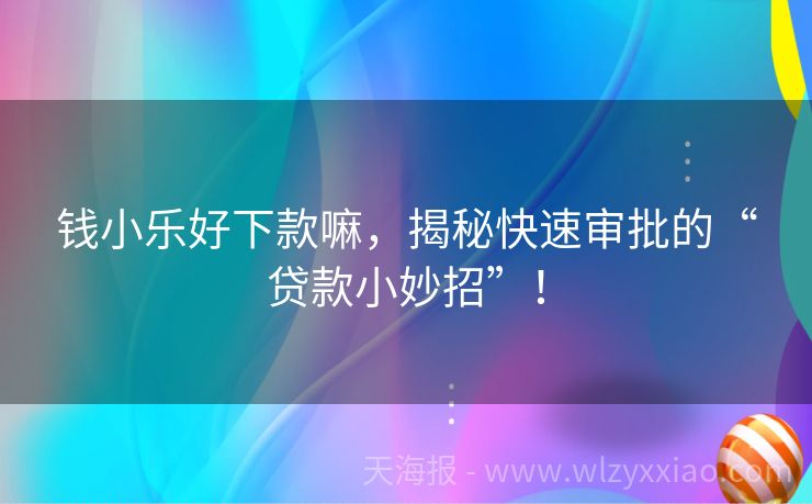 钱小乐好下款嘛，揭秘快速审批的“贷款小妙招”！