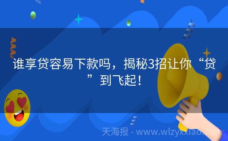 谁享贷容易下款吗，揭秘3招让你“贷”到飞起！