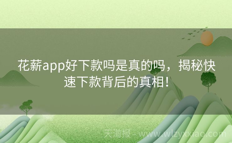 花薪app好下款吗是真的吗，揭秘快速下款背后的真相！