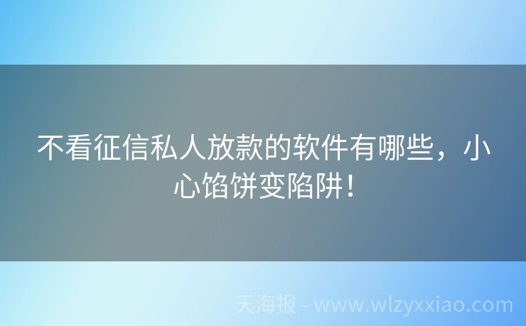 不看征信私人放款的软件有哪些，小心馅饼变陷阱！