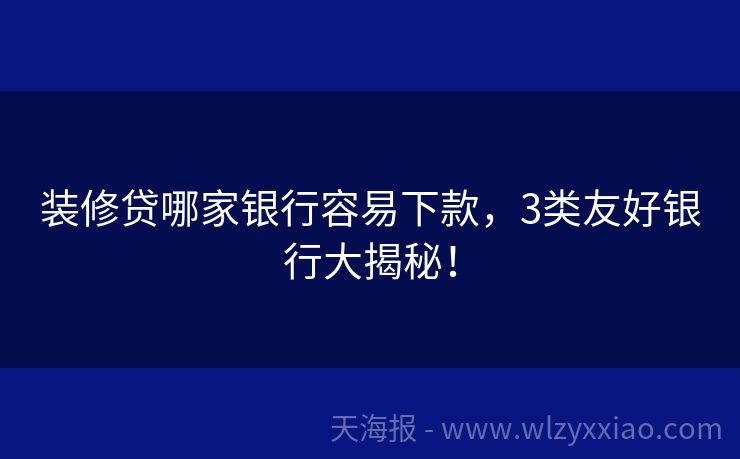 装修贷哪家银行容易下款，3类友好银行大揭秘！