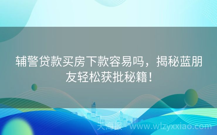 辅警贷款买房下款容易吗，揭秘蓝朋友轻松获批秘籍！