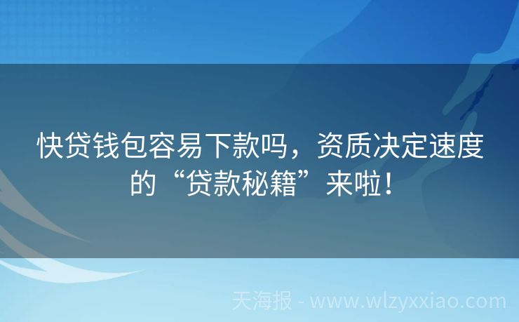 快贷钱包容易下款吗，资质决定速度的“贷款秘籍”来啦！