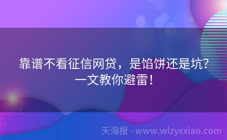 靠谱不看征信网贷，是馅饼还是坑？一文教你避雷！
