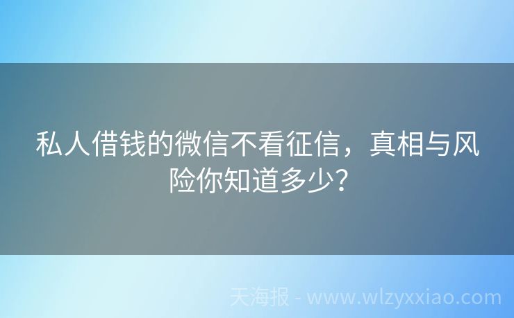 私人借钱的微信不看征信，真相与风险你知道多少？