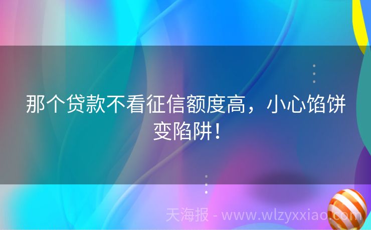 那个贷款不看征信额度高，小心馅饼变陷阱！