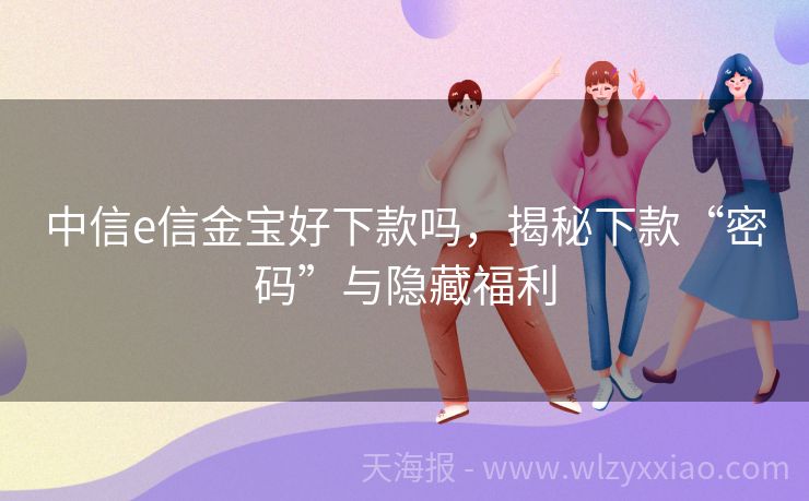 中信e信金宝好下款吗，揭秘下款“密码”与隐藏福利