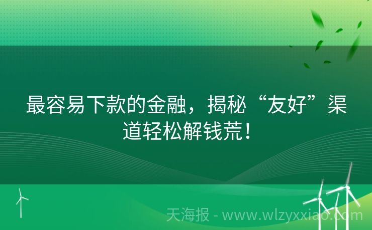 最容易下款的金融，揭秘“友好”渠道轻松解钱荒！