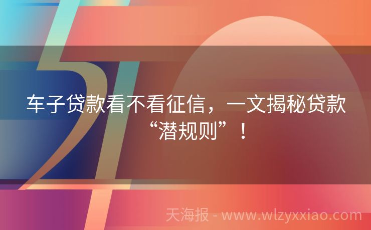 车子贷款看不看征信，一文揭秘贷款“潜规则”！