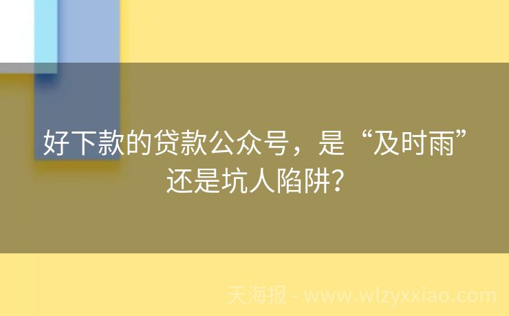 好下款的贷款公众号，是“及时雨”还是坑人陷阱？