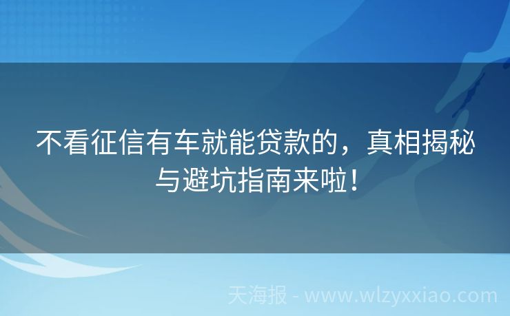 不看征信有车就能贷款的，真相揭秘与避坑指南来啦！