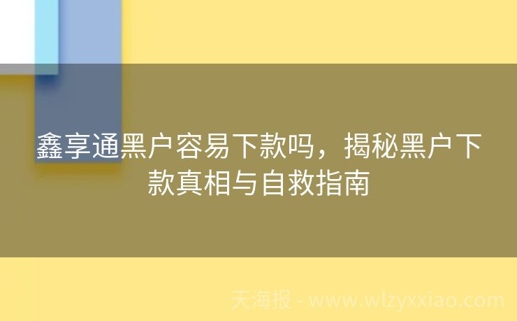 鑫享通黑户容易下款吗，揭秘黑户下款真相与自救指南