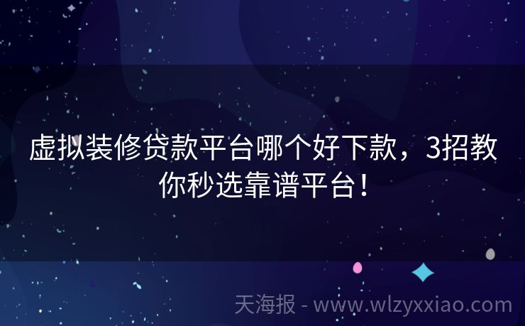 虚拟装修贷款平台哪个好下款，3招教你秒选靠谱平台！