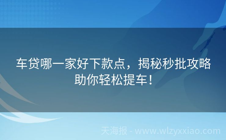 车贷哪一家好下款点，揭秘秒批攻略助你轻松提车！