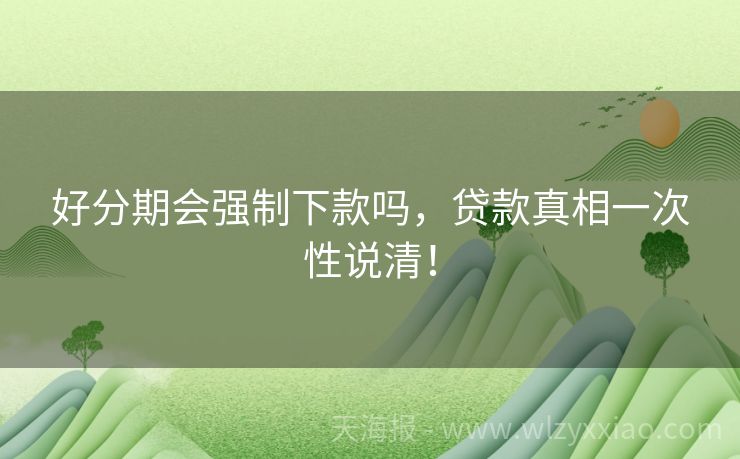好分期会强制下款吗，贷款真相一次性说清！
